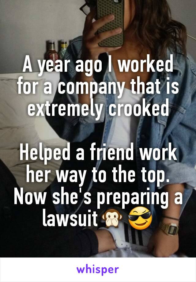 A year ago I worked for a company that is extremely crooked

Helped a friend work her way to the top. Now she's preparing a lawsuit🙊😎