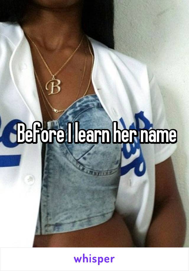  Before I learn her name