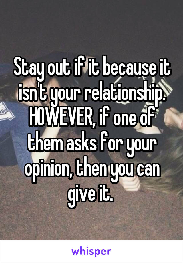 Stay out if it because it isn't your relationship. HOWEVER, if one of them asks for your opinion, then you can give it. 