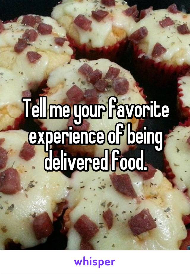 Tell me your favorite experience of being delivered food.