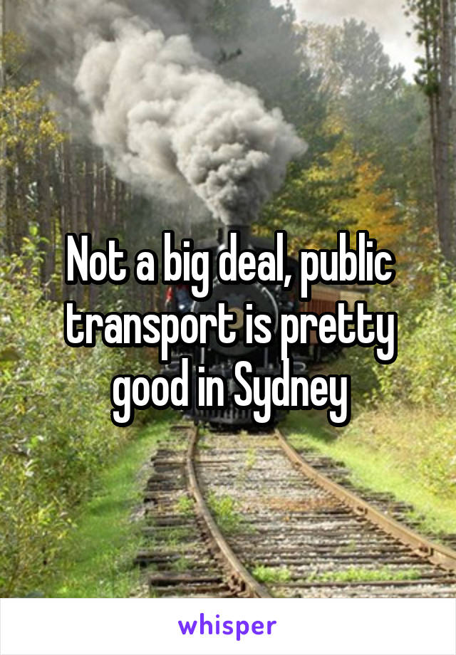 Not a big deal, public transport is pretty good in Sydney