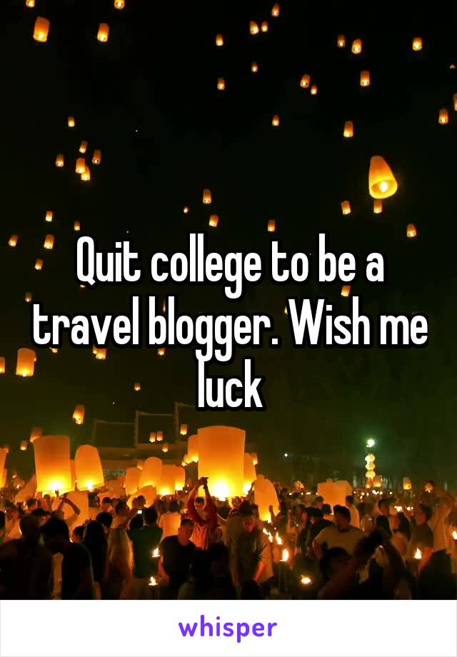 Quit college to be a travel blogger. Wish me luck