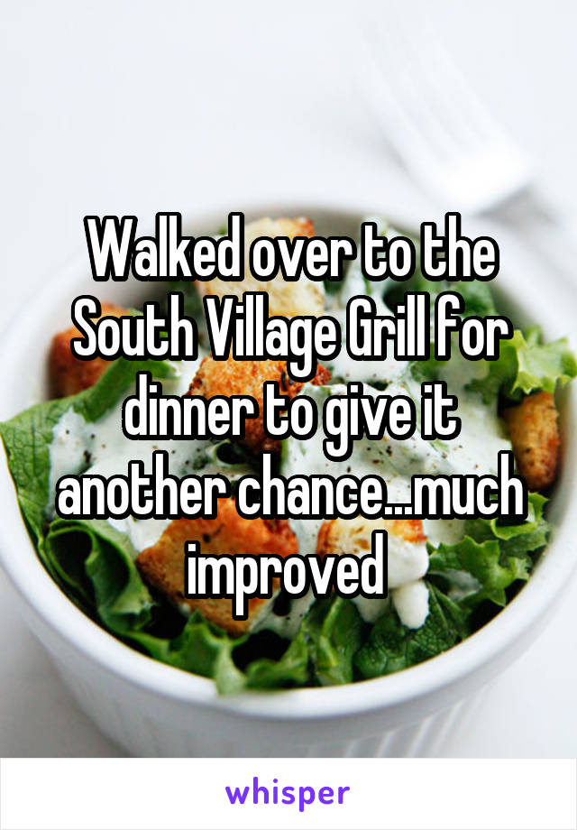 Walked over to the South Village Grill for dinner to give it another chance...much improved 