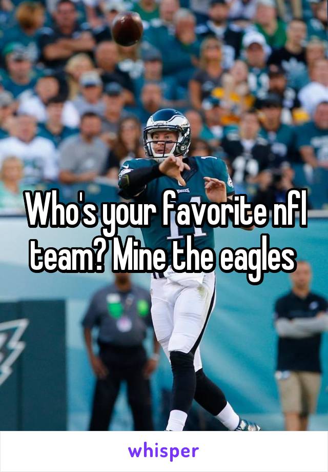 Who's your favorite nfl team? Mine the eagles 