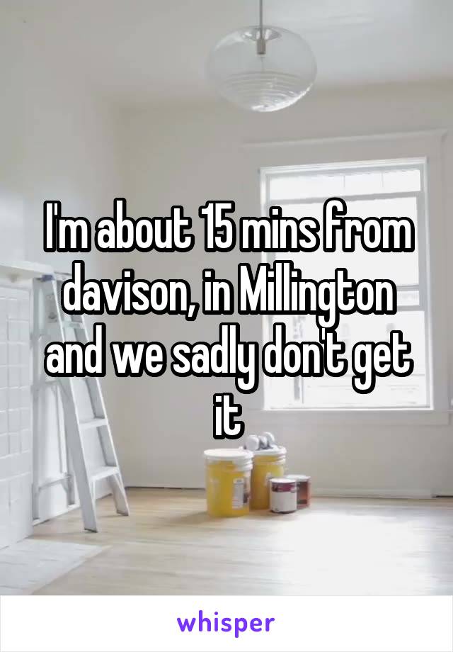 I'm about 15 mins from davison, in Millington and we sadly don't get it