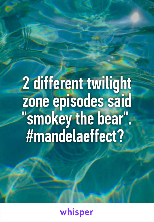2 different twilight zone episodes said "smokey the bear".
#mandelaeffect? 