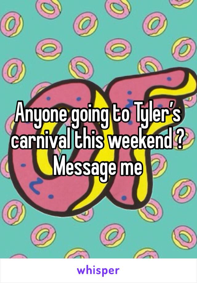 Anyone going to Tyler’s carnival this weekend ? Message me