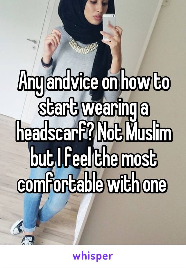 Any andvice on how to start wearing a headscarf? Not Muslim but I feel the most comfortable with one 