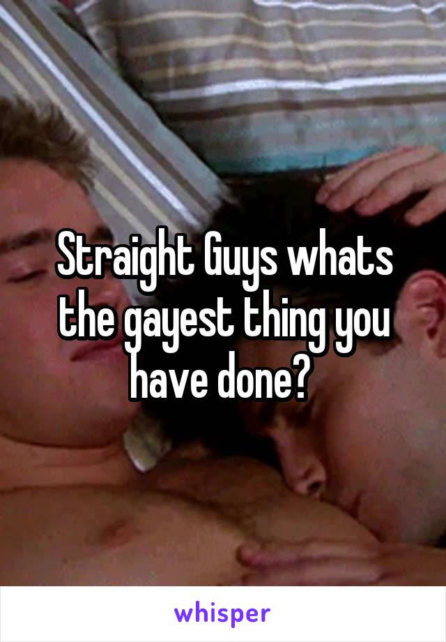 Straight Guys whats the gayest thing you have done? 