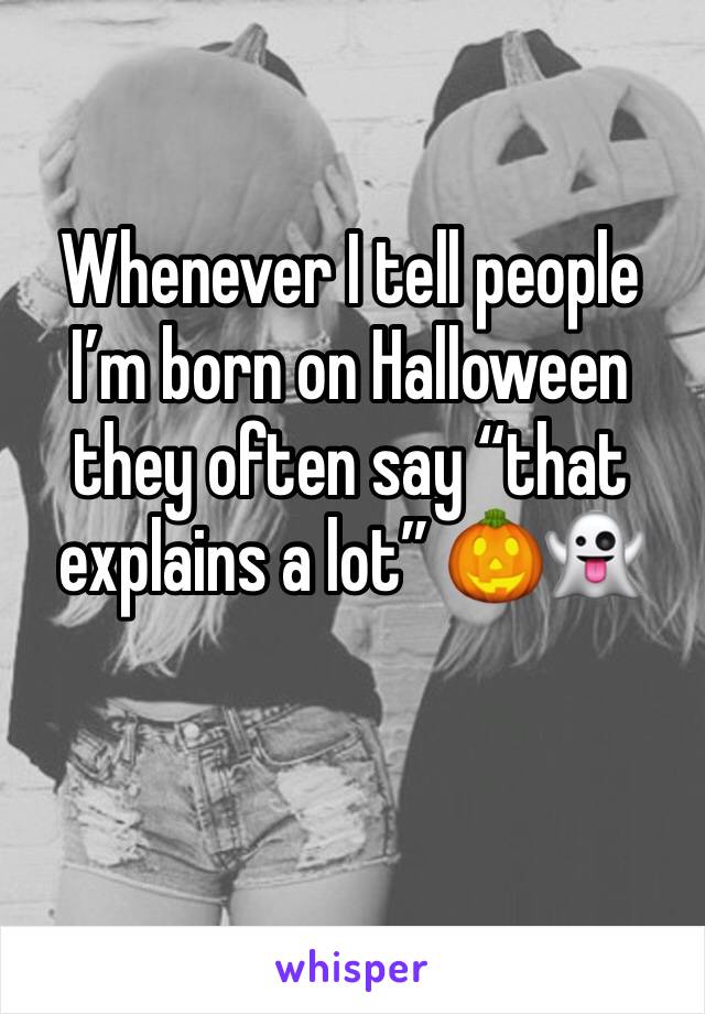 Whenever I tell people I’m born on Halloween they often say “that explains a lot” 🎃👻