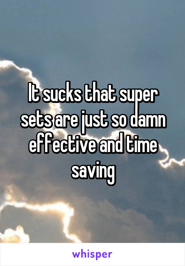 It sucks that super sets are just so damn effective and time saving