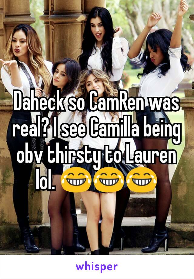 Daheck so CamRen was real? I see Camilla being obv thirsty to Lauren lol. 😂😂😂