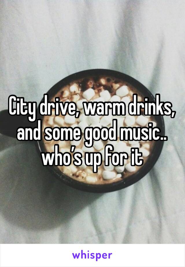 City drive, warm drinks, and some good music.. who’s up for it