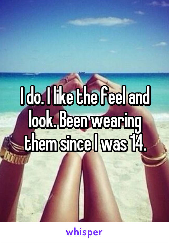 I do. I like the feel and look. Been wearing them since I was 14.