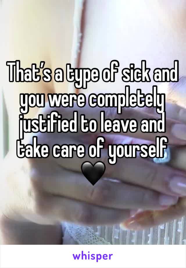 That’s a type of sick and you were completely justified to leave and take care of yourself 🖤