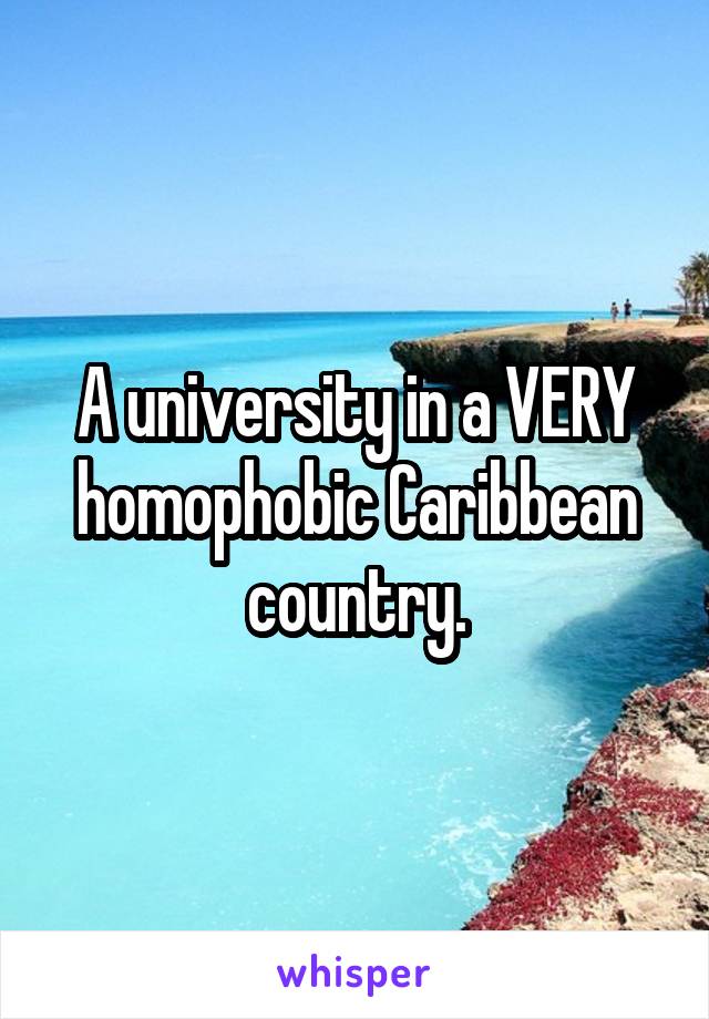 A university in a VERY homophobic Caribbean country.