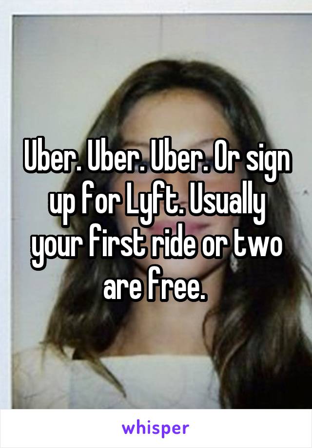 Uber. Uber. Uber. Or sign up for Lyft. Usually your first ride or two are free. 
