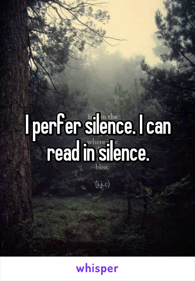 I perfer silence. I can read in silence.
