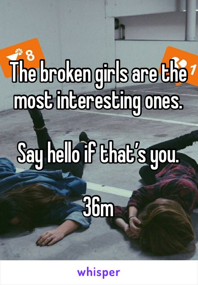The broken girls are the most interesting ones. 

Say hello if that’s you. 

36m
