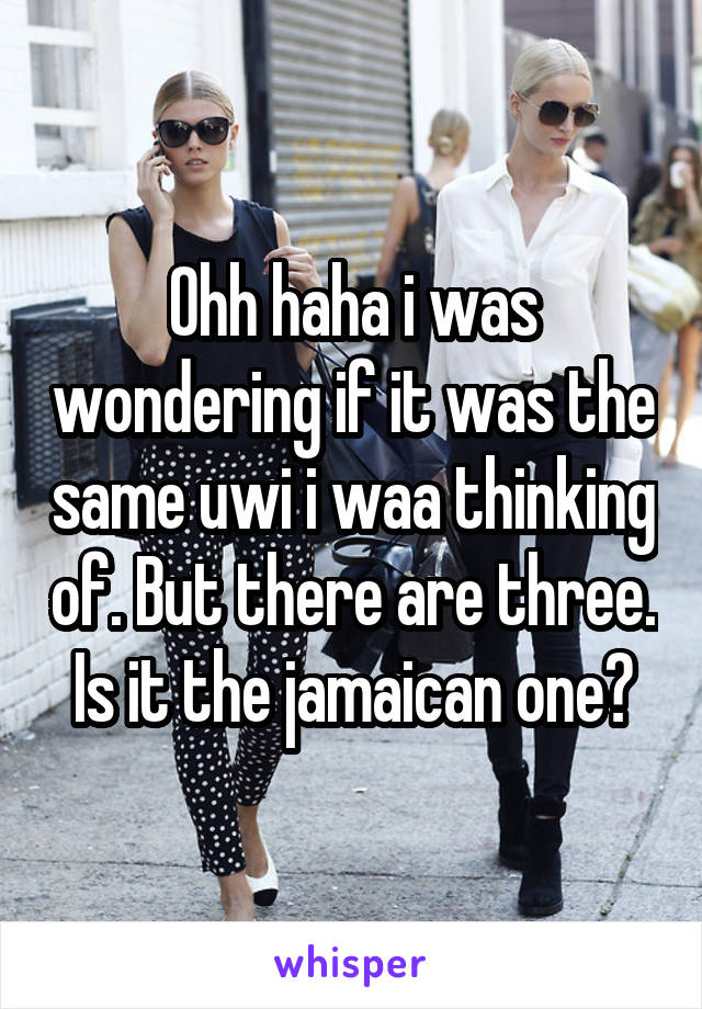 Ohh haha i was wondering if it was the same uwi i waa thinking of. But there are three. Is it the jamaican one?