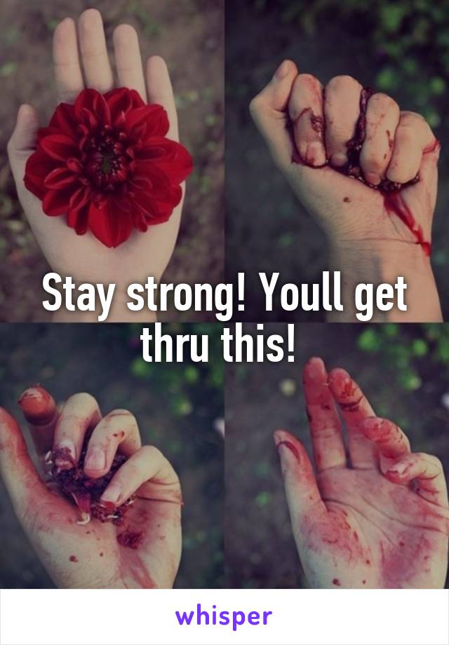 Stay strong! Youll get thru this! 
