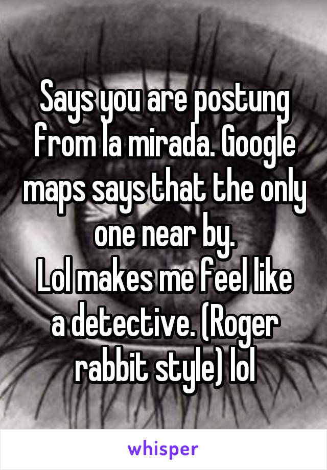 Says you are postung from la mirada. Google maps says that the only one near by.
Lol makes me feel like a detective. (Roger rabbit style) lol