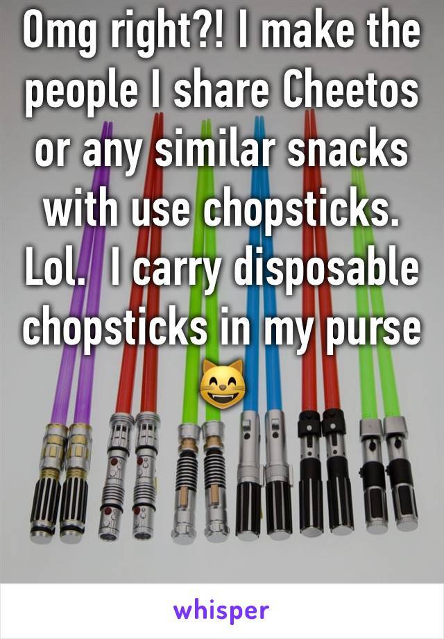 Omg right?! I make the people I share Cheetos or any similar snacks with use chopsticks. Lol.  I carry disposable chopsticks in my purse 😸