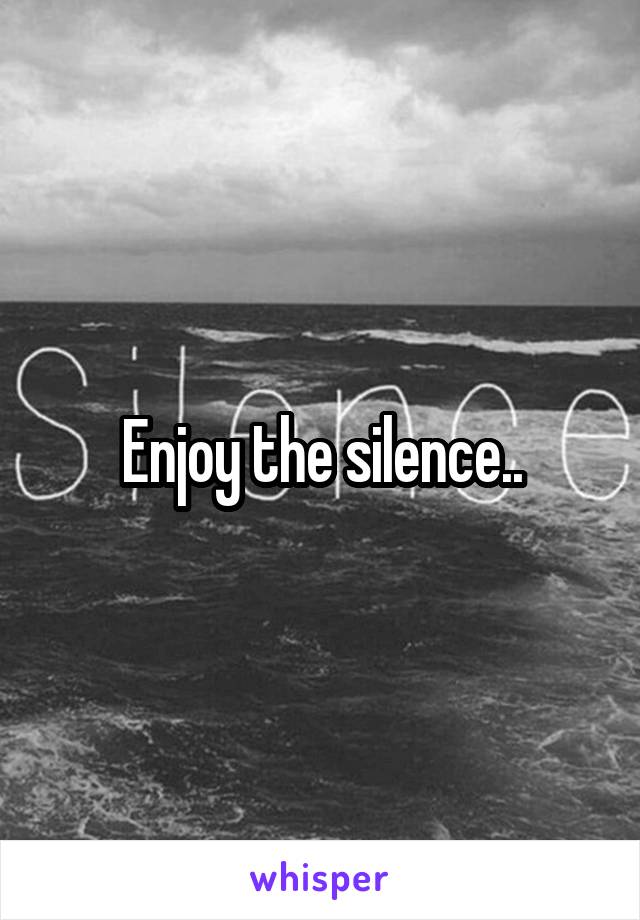 Enjoy the silence..