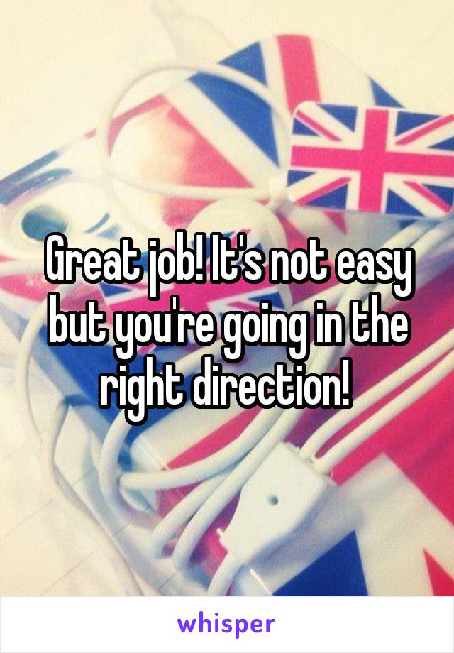 Great job! It's not easy but you're going in the right direction! 
