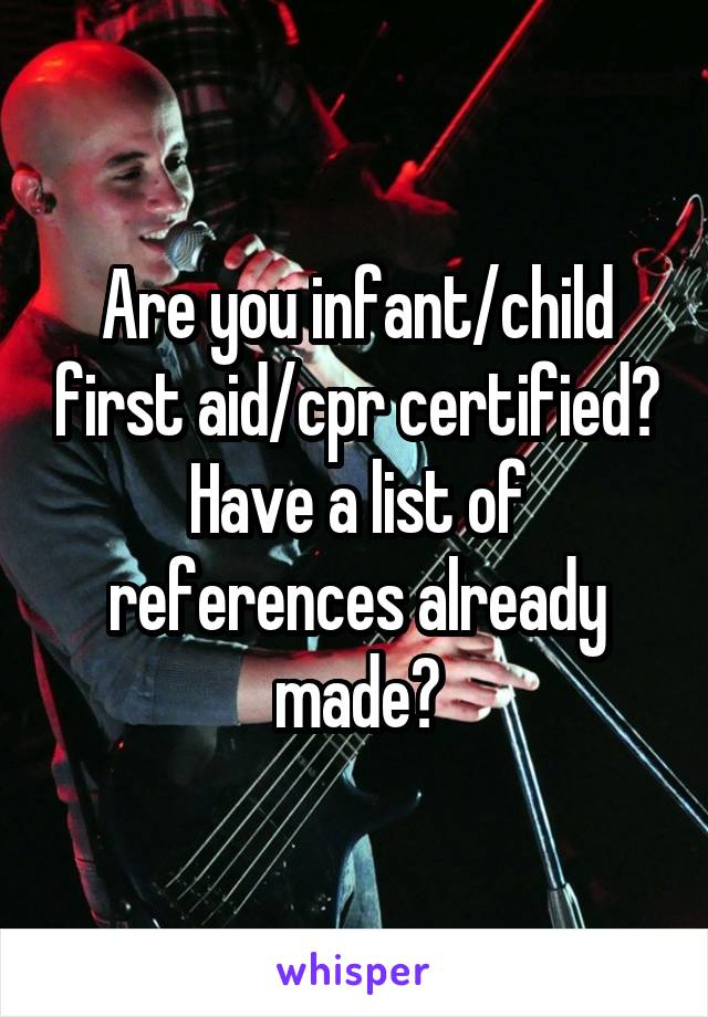 Are you infant/child first aid/cpr certified? Have a list of references already made?