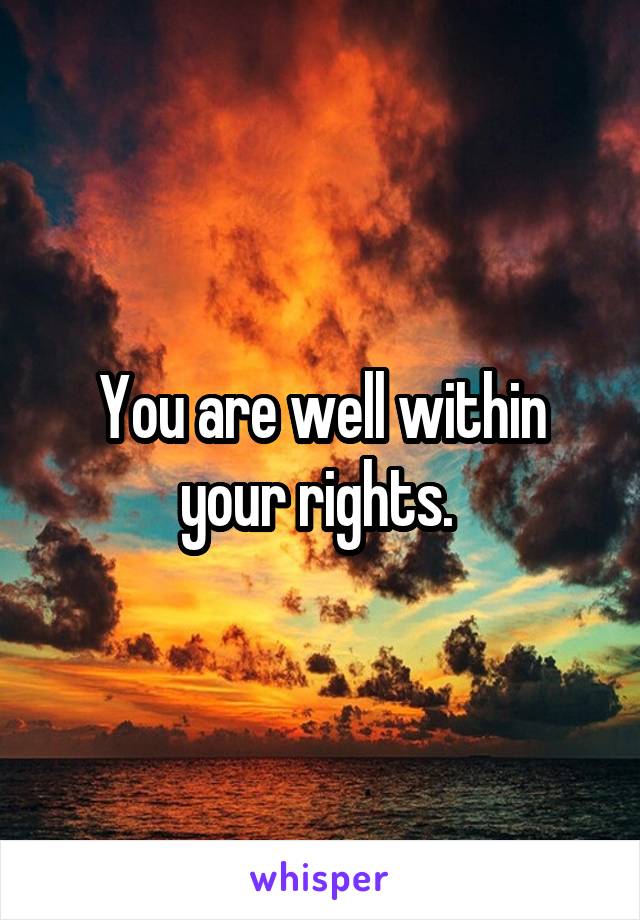 You are well within your rights. 