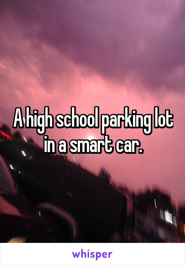 A high school parking lot in a smart car.