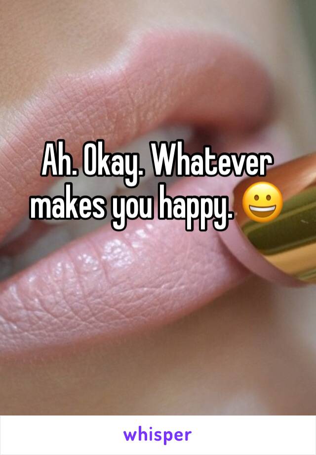 Ah. Okay. Whatever makes you happy. 😀