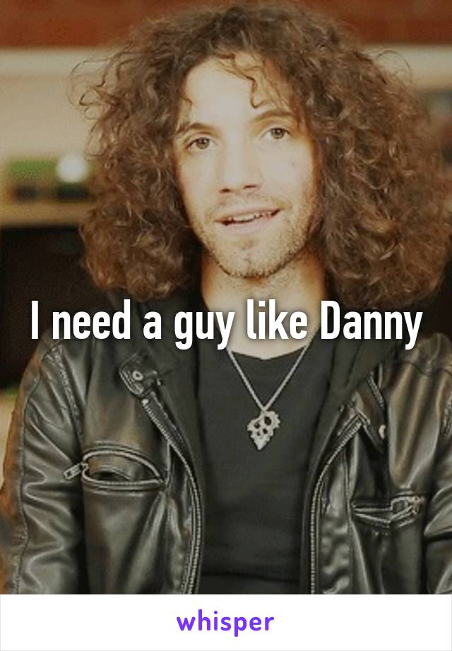 I need a guy like Danny