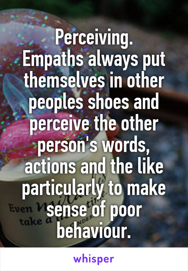 Perceiving.
Empaths always put themselves in other peoples shoes and perceive the other person's words, actions and the like particularly to make sense of poor behaviour.