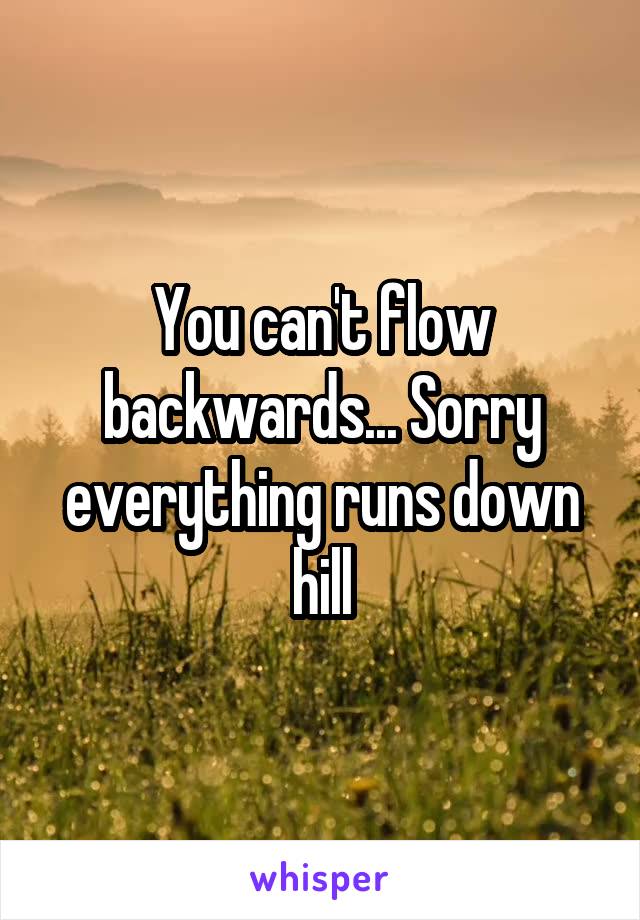 You can't flow backwards... Sorry everything runs down hill