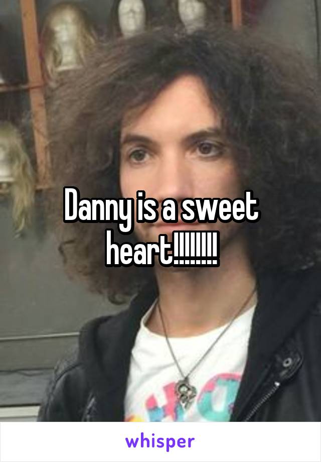 Danny is a sweet heart!!!!!!!!