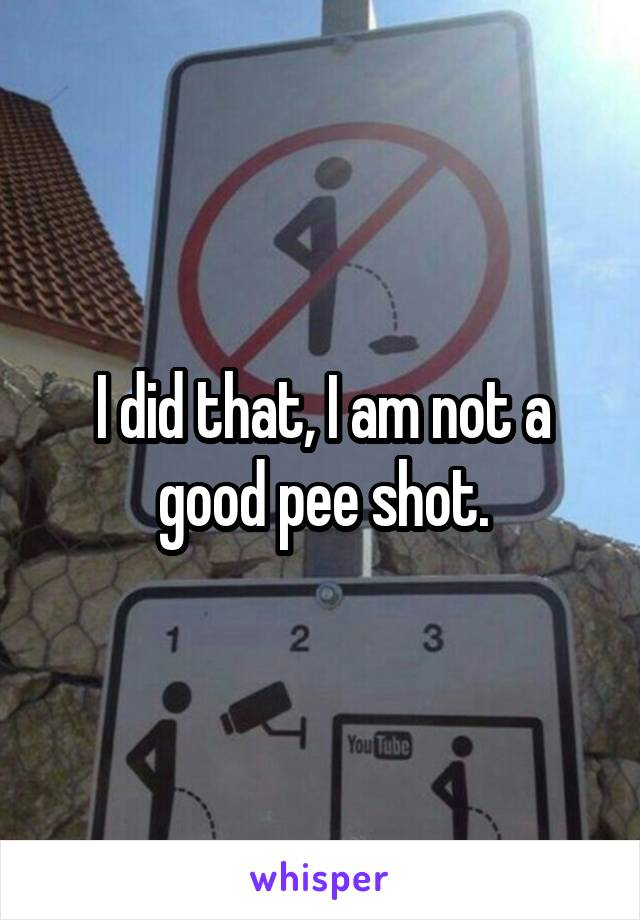 I did that, I am not a good pee shot.