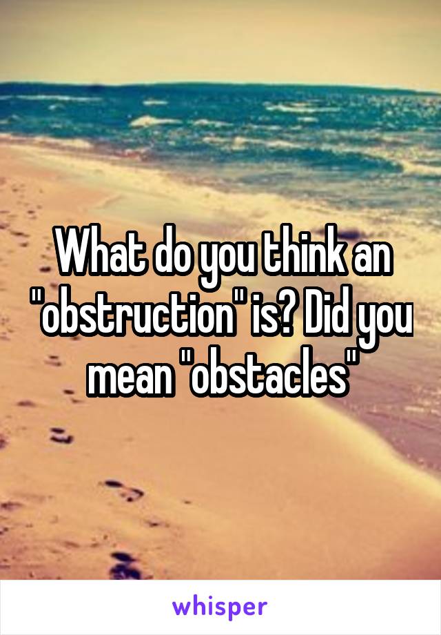 What do you think an "obstruction" is? Did you mean "obstacles"