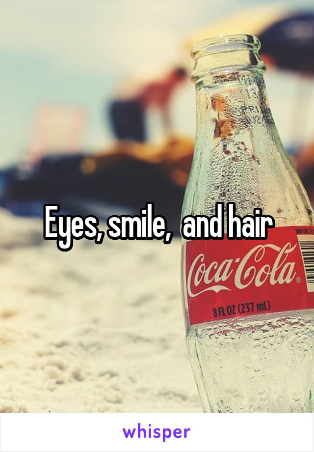 Eyes, smile,  and hair