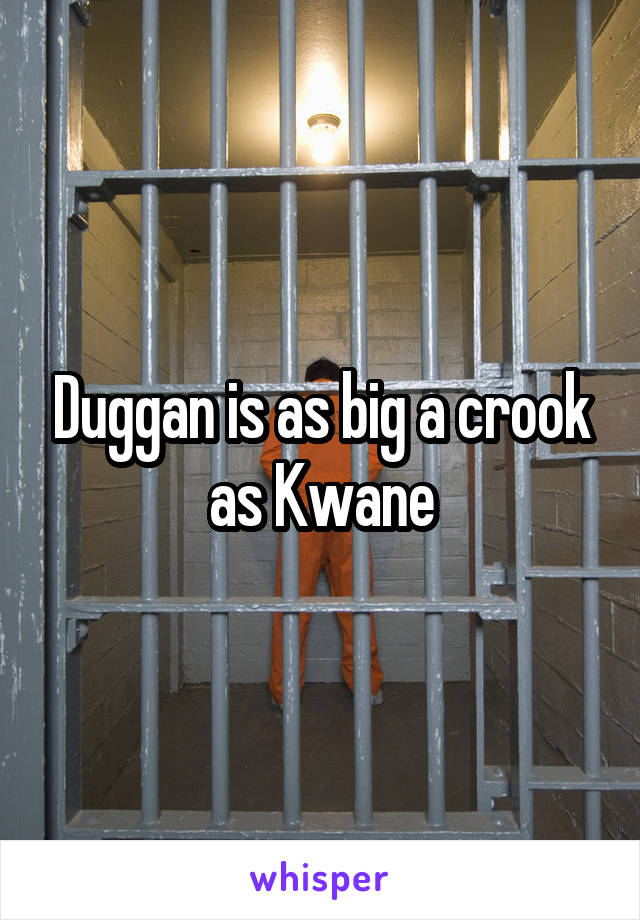 Duggan is as big a crook as Kwane