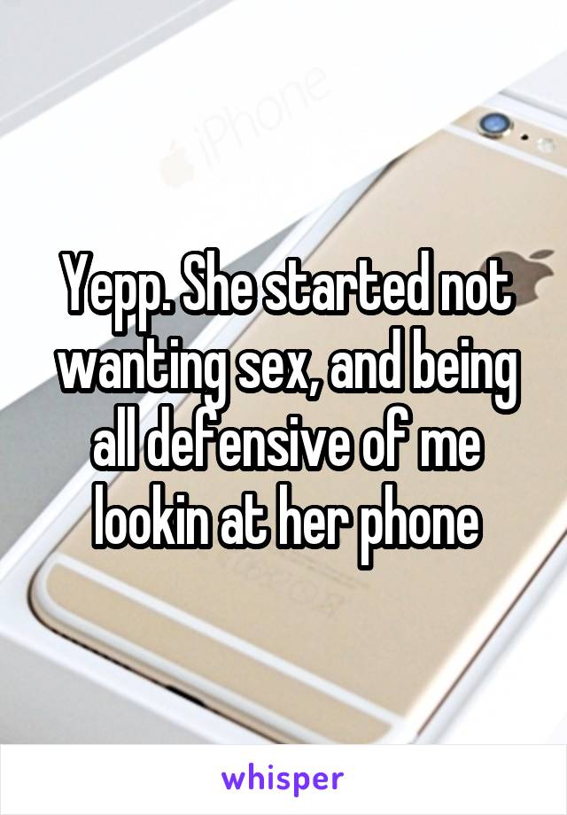 Yepp. She started not wanting sex, and being all defensive of me lookin at her phone
