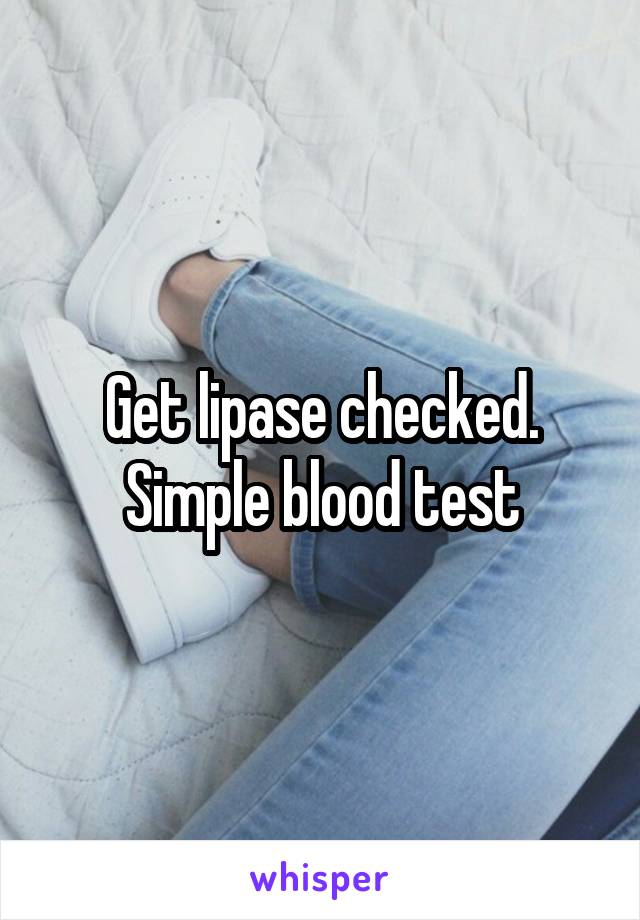 Get lipase checked. Simple blood test