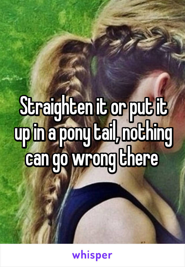 Straighten it or put it up in a pony tail, nothing can go wrong there 
