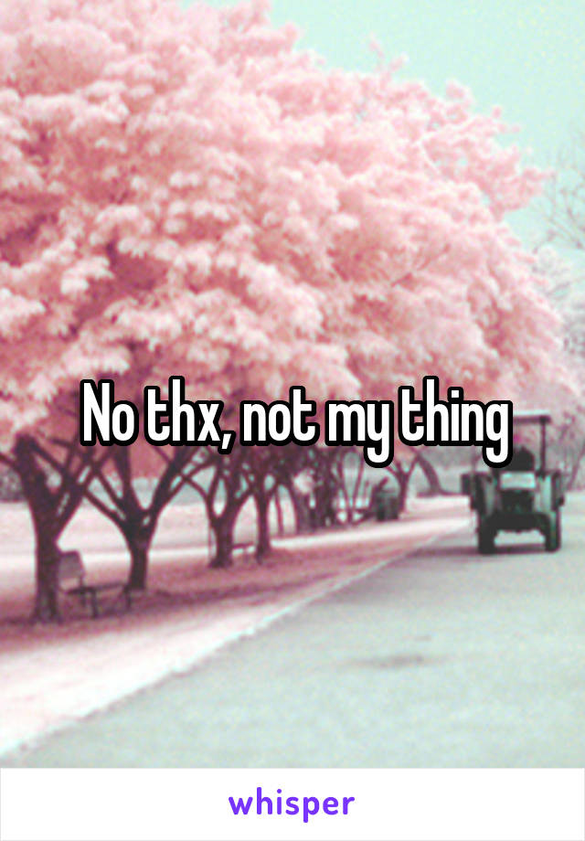 No thx, not my thing