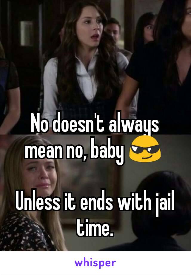 No doesn't always mean no, baby 😎 

Unless it ends with jail time.