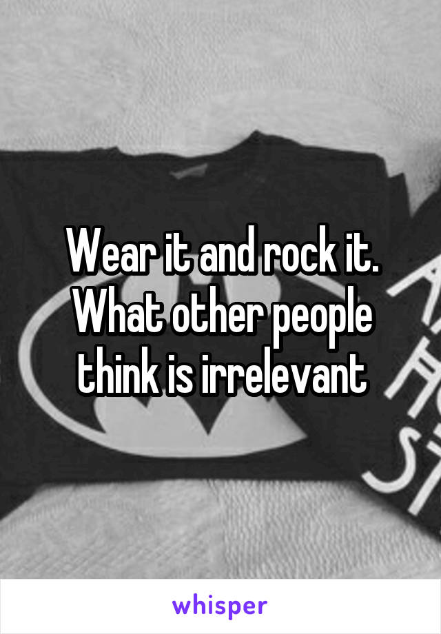 Wear it and rock it. What other people think is irrelevant