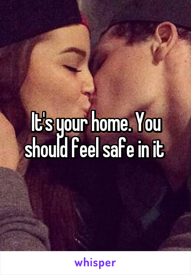 It's your home. You should feel safe in it 
