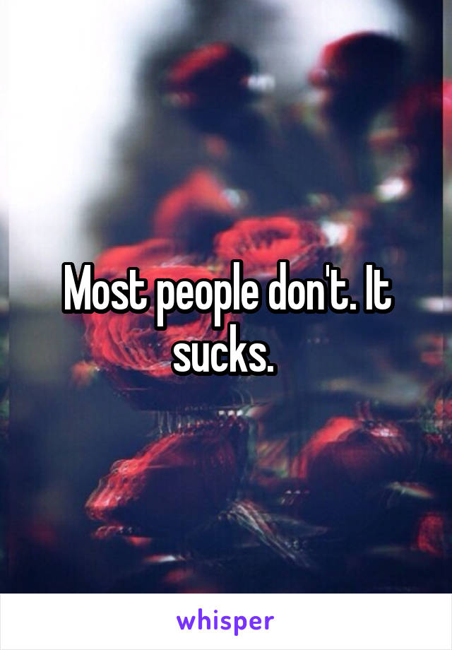 Most people don't. It sucks. 
