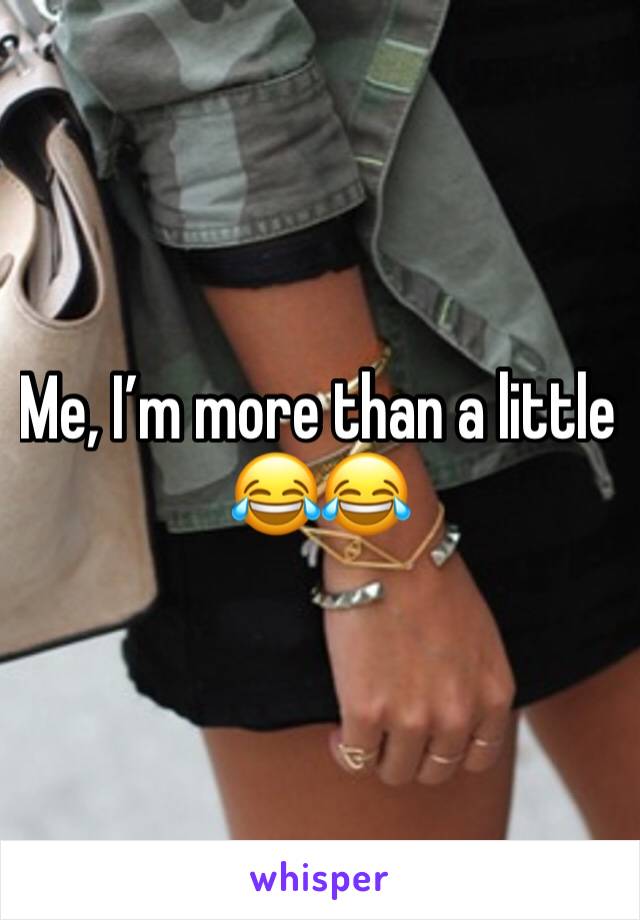 Me, I’m more than a little 😂😂